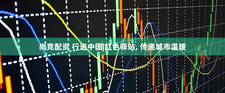 尚竞配资 行进中国|红色驿站, 传递城市温暖