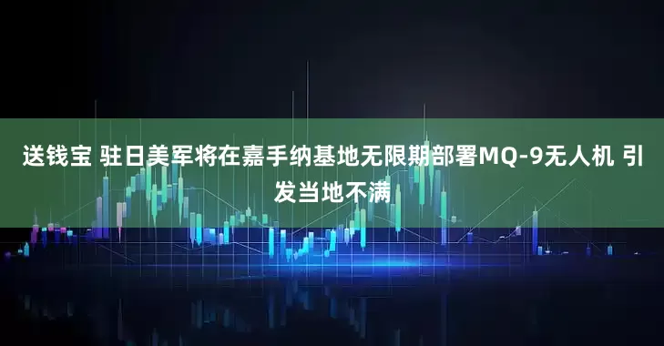 送钱宝 驻日美军将在嘉手纳基地无限期部署MQ-9无人机 引发当地不满