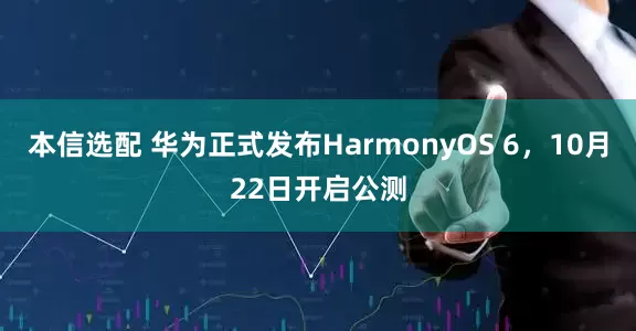 本信选配 华为正式发布HarmonyOS 6，10月22日开启公测