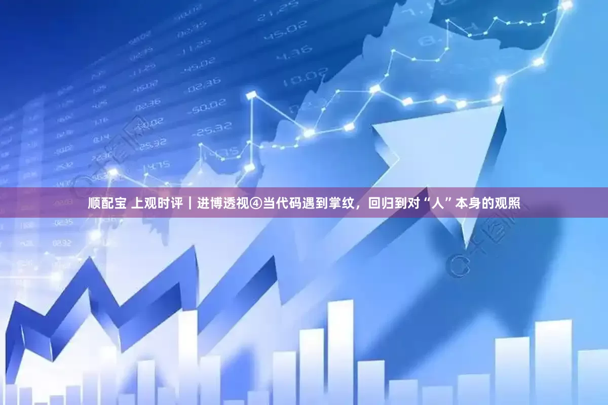顺配宝 上观时评｜进博透视④当代码遇到掌纹，回归到对“人”本身的观照