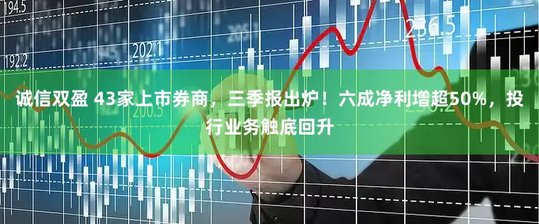 诚信双盈 43家上市券商，三季报出炉！六成净利增超50%，投行业务触底回升