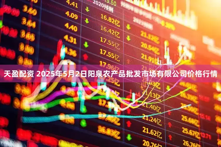 天盈配资 2025年5月2日阳泉农产品批发市场有限公司价格行情