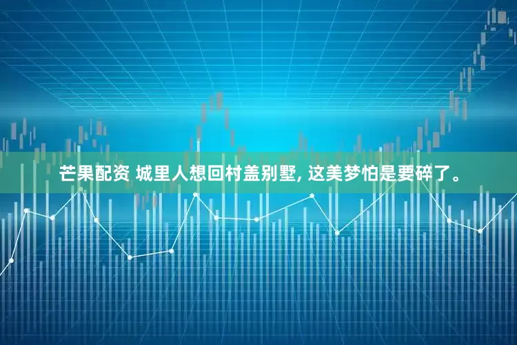 芒果配资 城里人想回村盖别墅, 这美梦怕是要碎了。