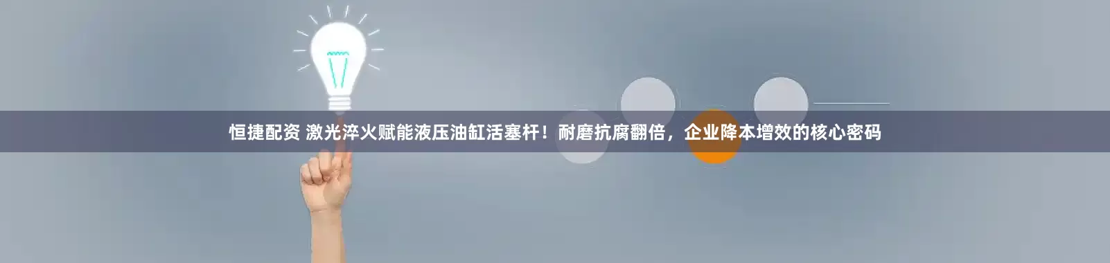 恒捷配资 激光淬火赋能液压油缸活塞杆！耐磨抗腐翻倍，企业降本增效的核心密码