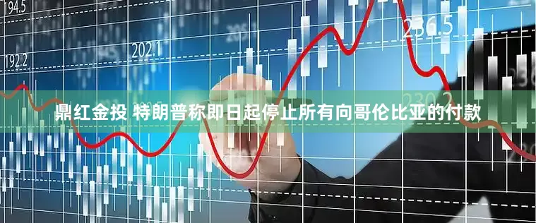 鼎红金投 特朗普称即日起停止所有向哥伦比亚的付款