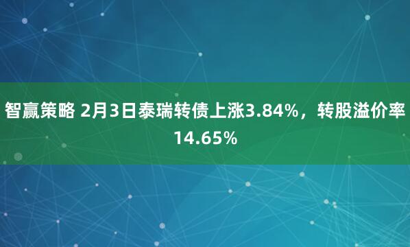 智赢策略 2月3日泰瑞转债上涨3.84%，转股溢价率14.65%